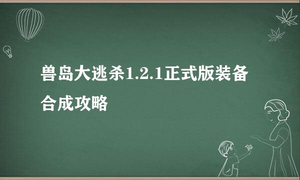 兽岛大逃杀1.2.1正式版装备合成攻略
