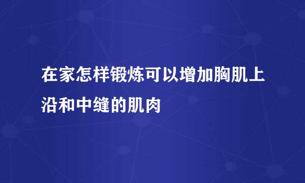 在家怎样锻炼可以增加胸肌上沿和中缝的肌肉