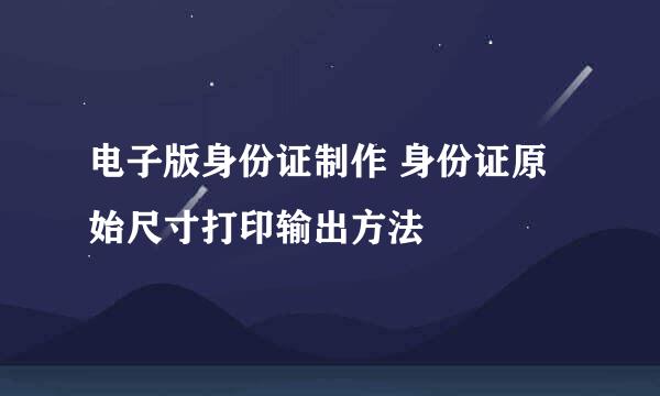 电子版身份证制作 身份证原始尺寸打印输出方法