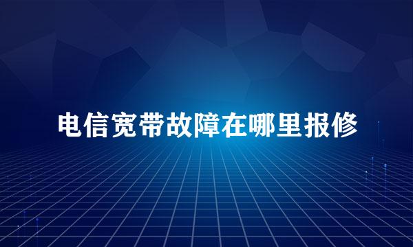 电信宽带故障在哪里报修