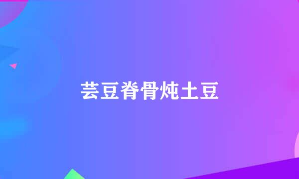 芸豆脊骨炖土豆