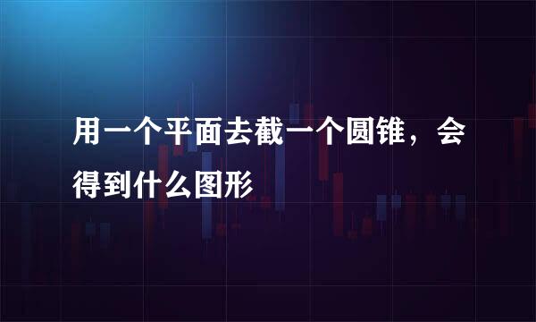 用一个平面去截一个圆锥，会得到什么图形