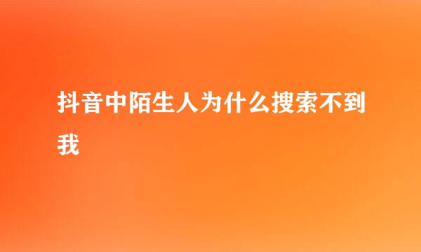 抖音中陌生人为什么搜索不到我