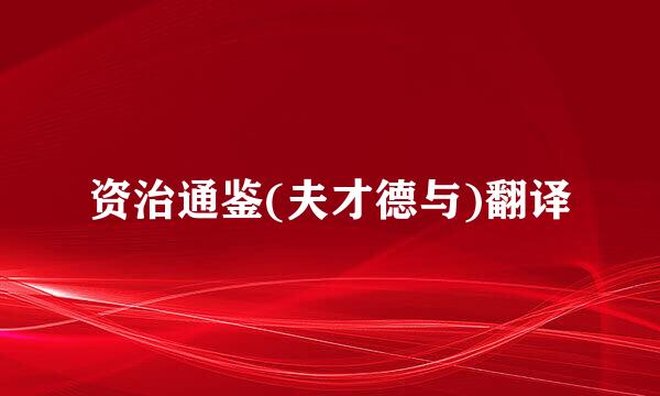资治通鉴(夫才德与)翻译