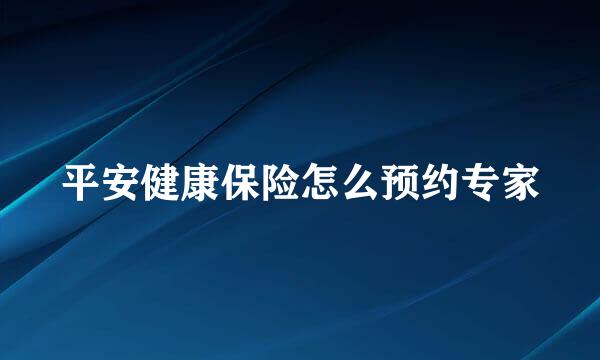 平安健康保险怎么预约专家