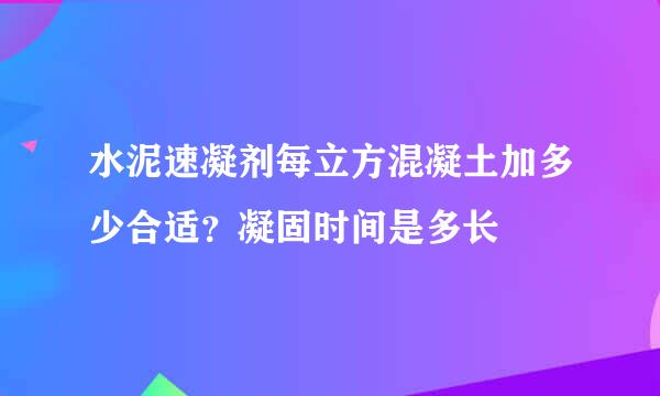 水泥速凝剂每立方混凝土加多少合适？凝固时间是多长