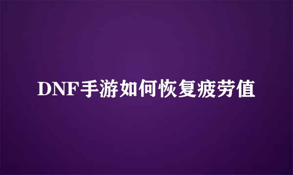 DNF手游如何恢复疲劳值