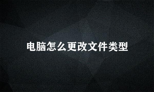 电脑怎么更改文件类型