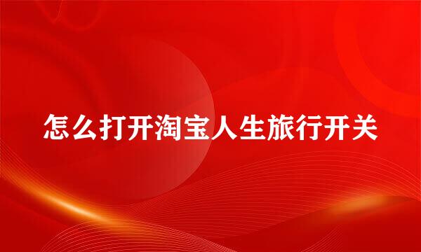 怎么打开淘宝人生旅行开关