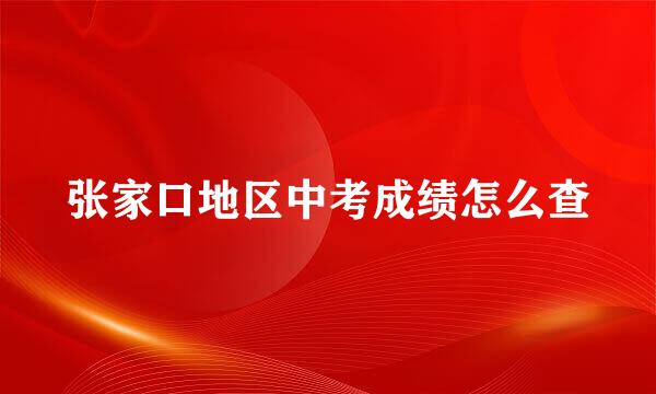 张家口地区中考成绩怎么查