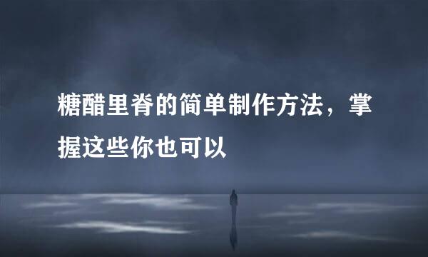 糖醋里脊的简单制作方法，掌握这些你也可以