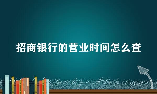 招商银行的营业时间怎么查