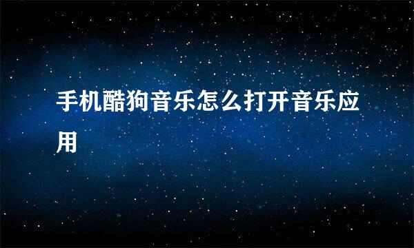 手机酷狗音乐怎么打开音乐应用