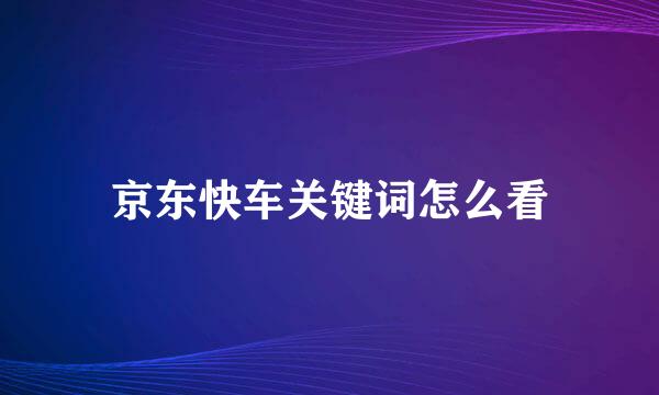 京东快车关键词怎么看
