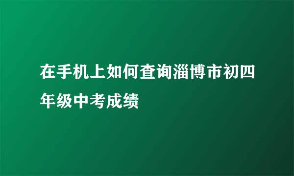 在手机上如何查询淄博市初四年级中考成绩
