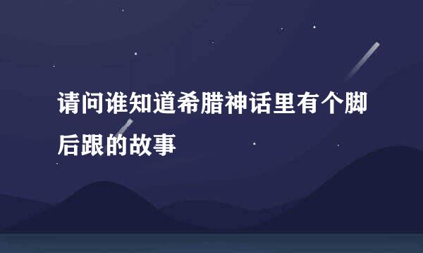 请问谁知道希腊神话里有个脚后跟的故事