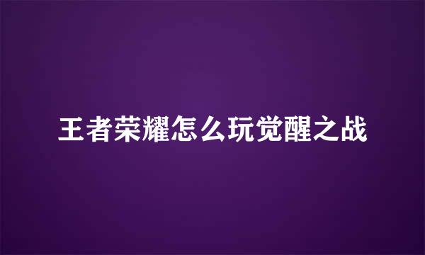 王者荣耀怎么玩觉醒之战