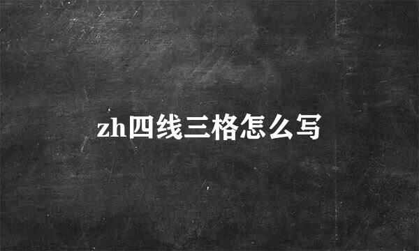 zh四线三格怎么写