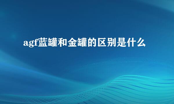 agf蓝罐和金罐的区别是什么