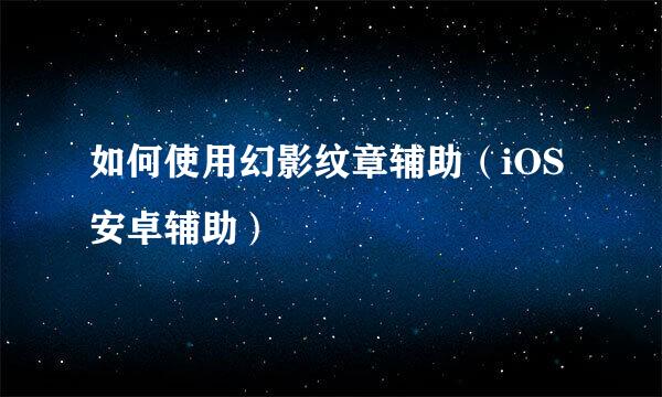 如何使用幻影纹章辅助（iOS安卓辅助）