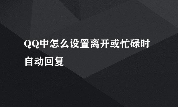 QQ中怎么设置离开或忙碌时自动回复