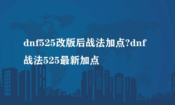 dnf525改版后战法加点?dnf战法525最新加点