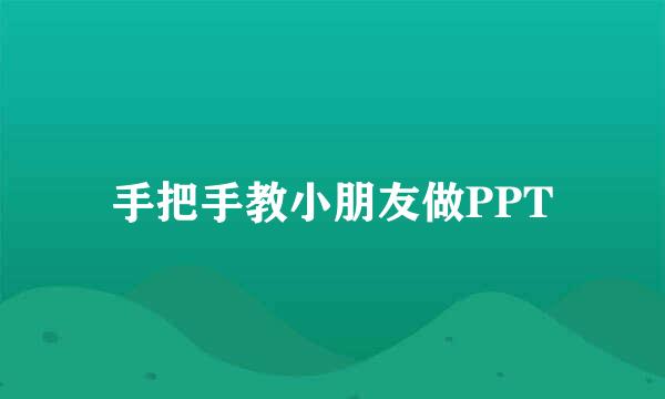 手把手教小朋友做PPT