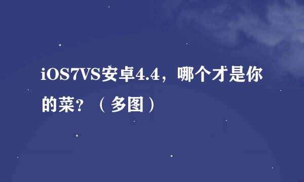 iOS7VS安卓4.4，哪个才是你的菜？（多图）