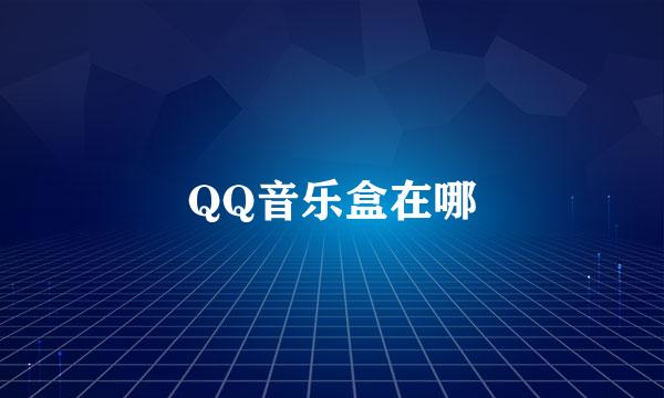 QQ音乐盒在哪