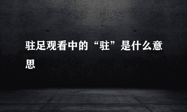 驻足观看中的“驻”是什么意思