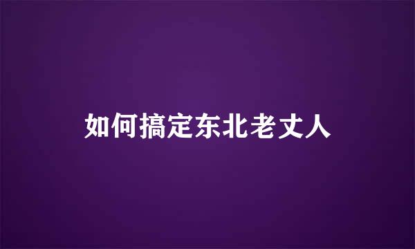 如何搞定东北老丈人