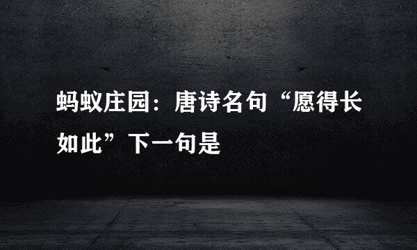 蚂蚁庄园：唐诗名句“愿得长如此”下一句是