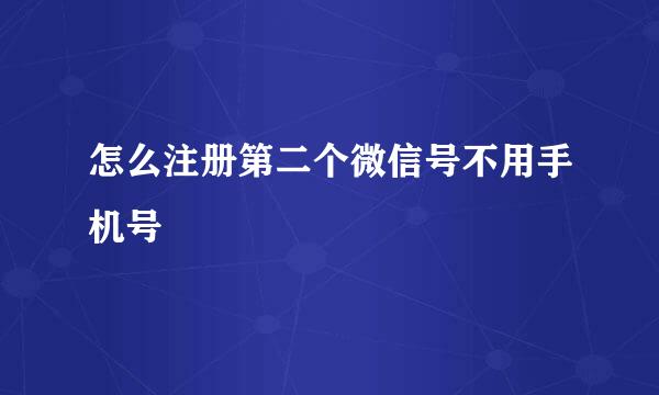 怎么注册第二个微信号不用手机号