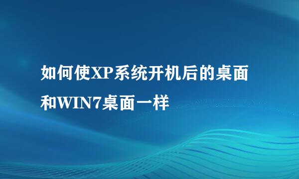 如何使XP系统开机后的桌面和WIN7桌面一样