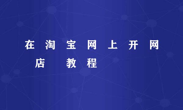 在​淘​宝​网​上​开​网​店​​教​程​
