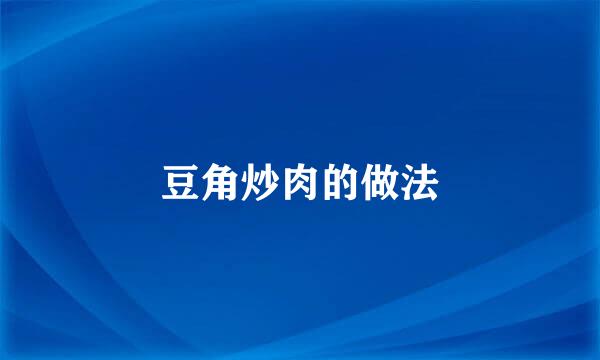 豆角炒肉的做法