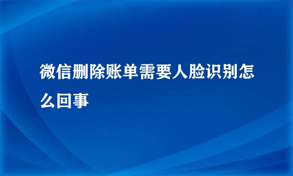 微信删除账单需要人脸识别怎么回事
