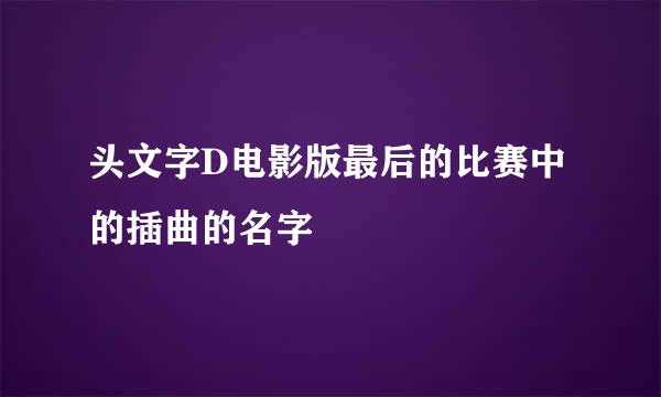 头文字D电影版最后的比赛中的插曲的名字