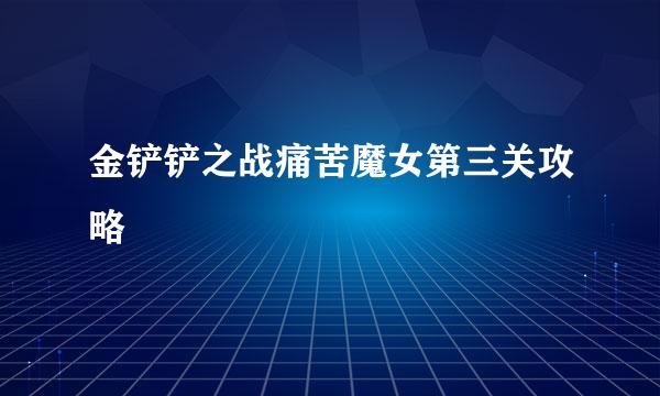 金铲铲之战痛苦魔女第三关攻略