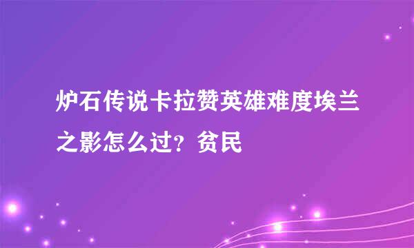 炉石传说卡拉赞英雄难度埃兰之影怎么过？贫民
