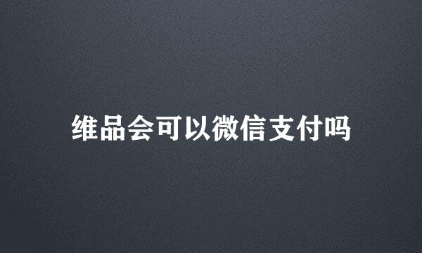 维品会可以微信支付吗
