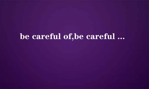 be careful of,be careful about的区别
