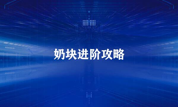 奶块进阶攻略