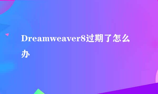 Dreamweaver8过期了怎么办