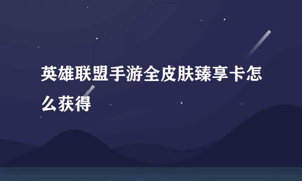 英雄联盟手游全皮肤臻享卡怎么获得
