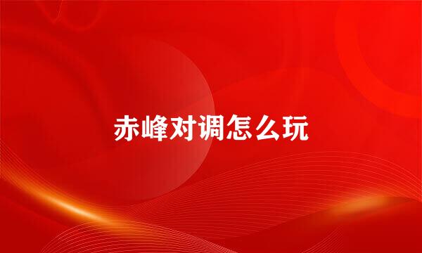 赤峰对调怎么玩