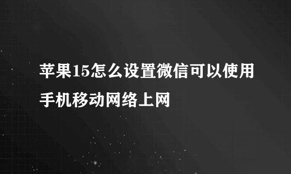 苹果15怎么设置微信可以使用手机移动网络上网