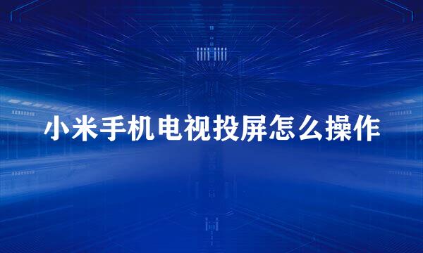 小米手机电视投屏怎么操作