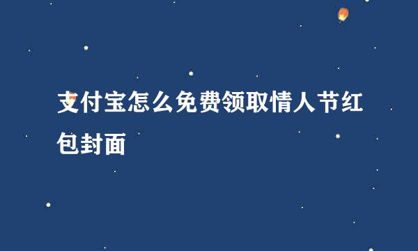 支付宝怎么免费领取情人节红包封面
