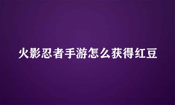 火影忍者手游怎么获得红豆